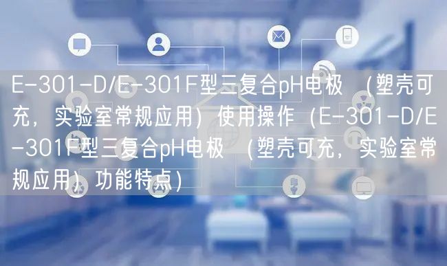 E-301-D/E-301F型三复合pH电极 （塑壳可充，实验室常规应用）使用操作（E-301-D/E-301F型三复合pH电极 （塑壳可充，实验室常规应用）功能特点）(图1)