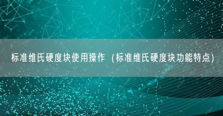 标准维氏硬度块使用操作（标准维氏硬度块功能特点）(图1)