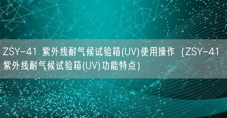 ZSY-41 紫外线耐气候试验箱(UV)使用操作（ZSY-41 紫外线耐气候试验箱(UV)功能特点）(图1)