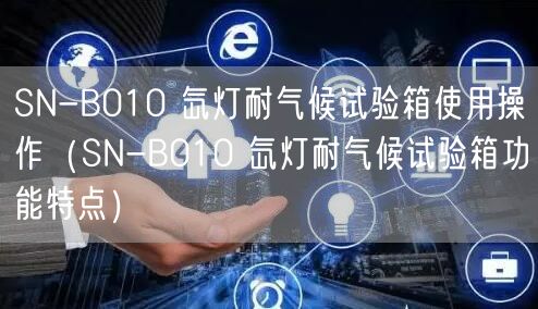 SN-B010 氙灯耐气候试验箱使用操作（SN-B010 氙灯耐气候试验箱功能特点）(图1)