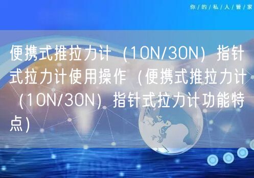 便携式推拉力计（10N/30N）指针式拉力计使用操作（便携式推拉力计（10N/30N）指针式拉力计功能特点）(图1)