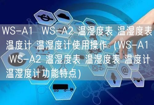 WS-A1  WS-A2 温湿度表 温湿度表 温度计 温湿度计使用操作（WS-A1  WS-A2 温湿度表 温湿度表 温度计 温湿度计功能特点）(图1)