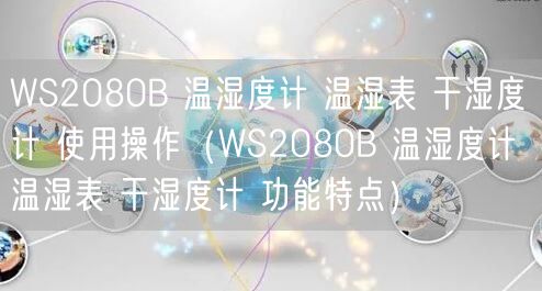 WS2080B 温湿度计 温湿表 干湿度计 使用操作（WS2080B 温湿度计 温湿表 干湿度计 功能特点）(图1)
