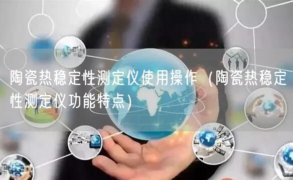 陶瓷热稳定性测定仪使用操作（陶瓷热稳定性测定仪功能特点）(图1)