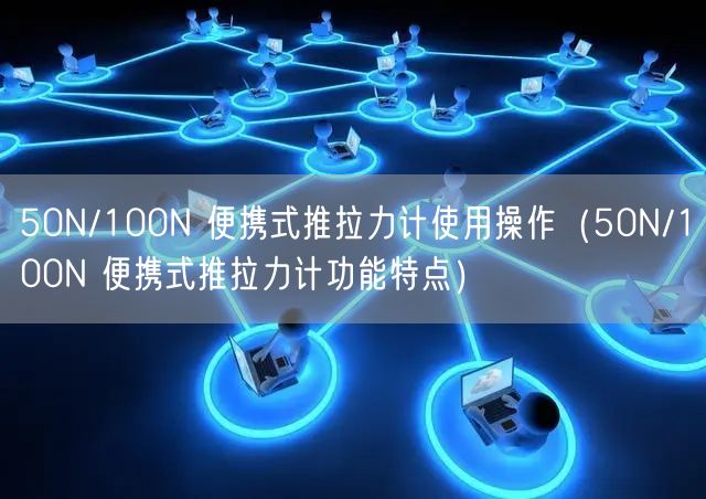 50N/100N 便携式推拉力计使用操作（50N/100N 便携式推拉力计功能特点）(图1)