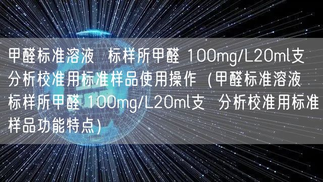 甲醛标准溶液  标样所甲醛 100mg/L20ml支  分析校准用标准样品使用操作（甲醛标准溶液  标样所甲醛 100mg/L20ml支  分析校准用标准样品功能特点）(图1)
