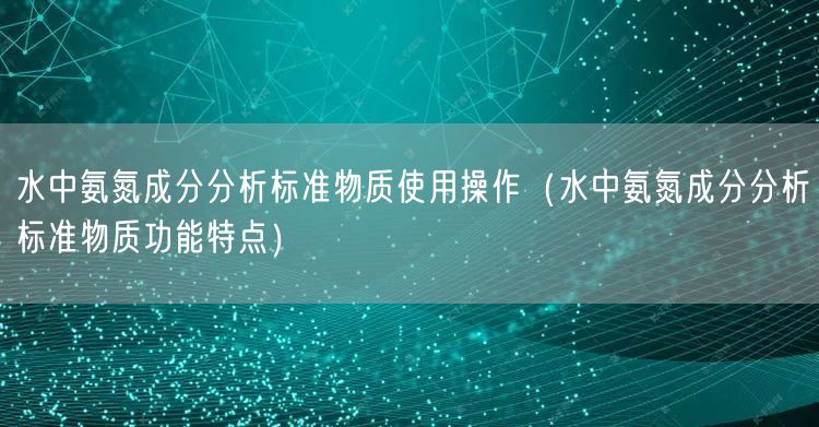 水中氨氮成分分析标准物质使用操作（水中氨氮成分分析标准物质功能特点）(图1)