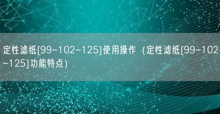 定性滤纸[99-102-125]使用操作（定性滤纸[99-102-125]功能特点）(图1)
