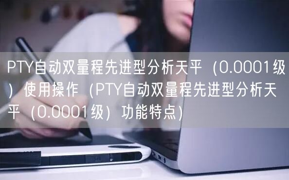 PTY自动双量程先进型分析天平（0.0001级）使用操作（PTY自动双量程先进型分析天平（0.0001级）功能特点）(图1)
