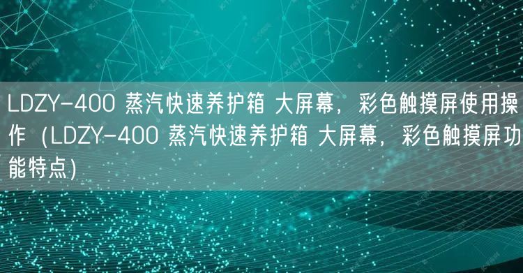 LDZY-400 蒸汽快速养护箱 大屏幕，彩色触摸屏使用操作（LDZY-400 蒸汽快速养护箱 大屏幕，彩色触摸屏功能特点）(图1)