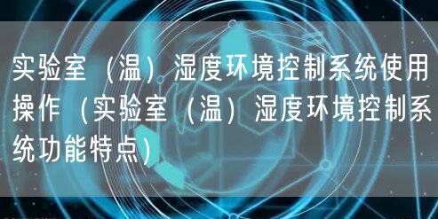 实验室（温）湿度环境控制系统使用操作（实验室（温）湿度环境控制系统功能特点）(图1)