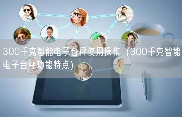 300千克智能电子台秤使用操作（300千克智能电子台秤功能特点）(图1)