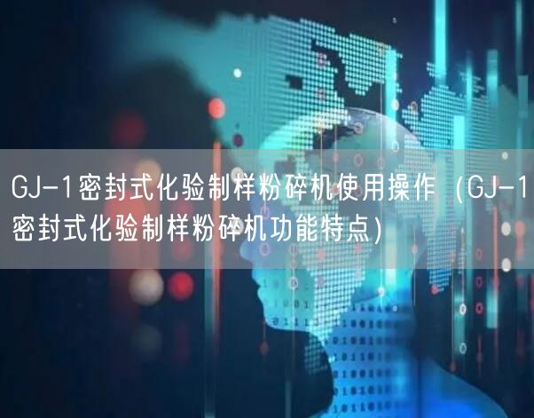 GJ-1密封式化验制样粉碎机使用操作（GJ-1密封式化验制样粉碎机功能特点）(图1)