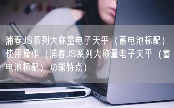 浦春JS系列大称量电子天平（蓄电池标配）使用操作（浦春JS系列大称量电子天平（蓄电池标配）功能特点）(图1)