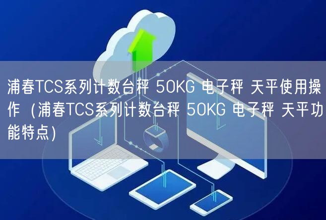 浦春TCS系列计数台秤 50KG 电子秤 天平使用操作（浦春TCS系列计数台秤 50KG 电子秤 天平功能特点）(图1)