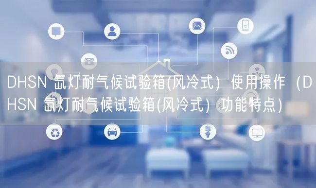 DHSN 氙灯耐气候试验箱(风冷式）使用操作（DHSN 氙灯耐气候试验箱(风冷式）功能特点）(图1)