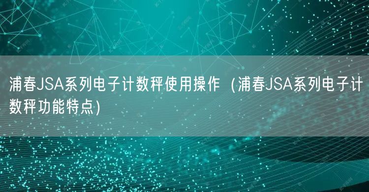 浦春JSA系列电子计数秤使用操作（浦春JSA系列电子计数秤功能特点）(图1)