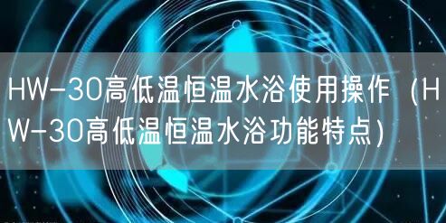 HW-30高低温恒温水浴使用操作（HW-30高低温恒温水浴功能特点）(图1)