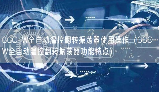 GGC-W全自动温控翻转振荡器使用操作（GGC-W全自动温控翻转振荡器功能特点）(图1)