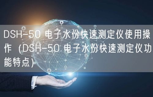 DSH-50 电子水份快速测定仪使用操作（DSH-50 电子水份快速测定仪功能特点）(图1)