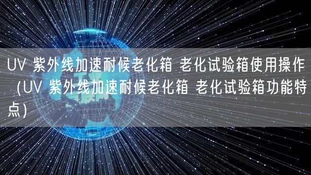 UV 紫外线加速耐候老化箱 老化试验箱使用操作（UV 紫外线加速耐候老化箱 老化试验箱功能特点）(图1)