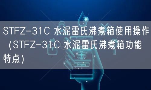STFZ-31C 水泥雷氏沸煮箱使用操作（STFZ-31C 水泥雷氏沸煮箱功能特点）(图1)