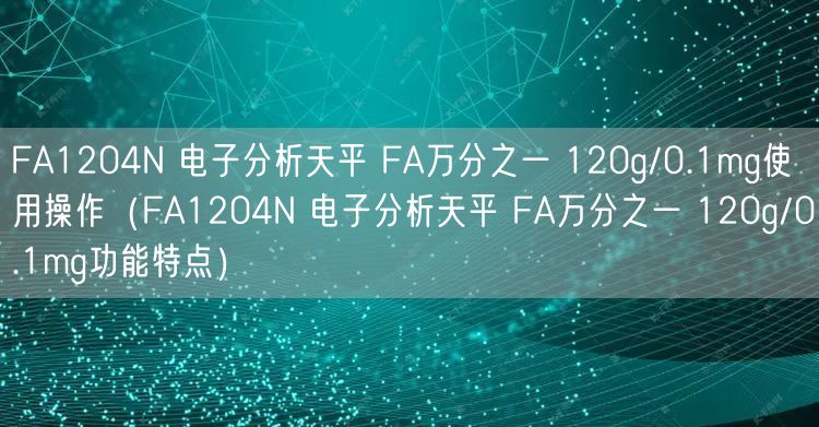 FA1204N 电子分析天平 FA万分之一 120g/0.1mg使用操作（FA1204N 电子分析天平 FA万分之一 120g/0.1mg功能特点）(图1)