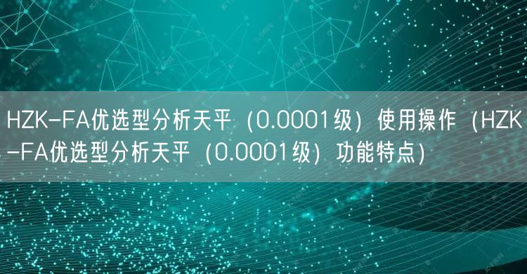 HZK-FA优选型分析天平（0.0001级）使用操作（HZK-FA优选型分析天平（0.0001级）功能特点）(图1)
