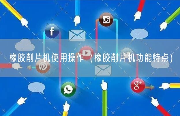 橡胶削片机使用操作（橡胶削片机功能特点）(图1)
