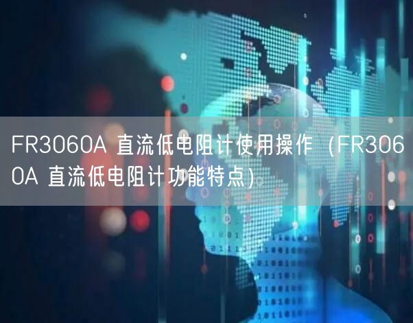 FR3060A 直流低电阻计使用操作（FR3060A 直流低电阻计功能特点）(图1)