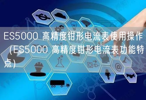 ES5000 高精度钳形电流表使用操作（ES5000 高精度钳形电流表功能特点）(图1)