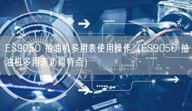 ES9050 抽油机多用表使用操作（ES9050 抽油机多用表功能特点）(图1)