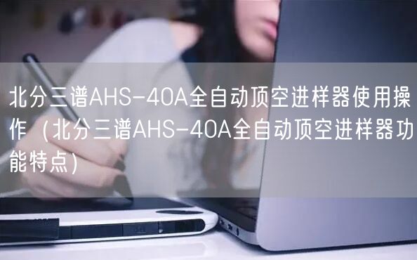 北分三谱AHS-40A全自动顶空进样器使用操作（北分三谱AHS-40A全自动顶空进样器功能特点）(图1)