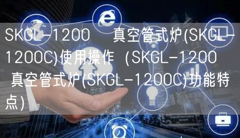 SKGL-1200℃ 真空管式炉(SKGL-1200C)使用操作（SKGL-1200℃ 真空管式炉(SKGL-1200C)功能特点）(图1)