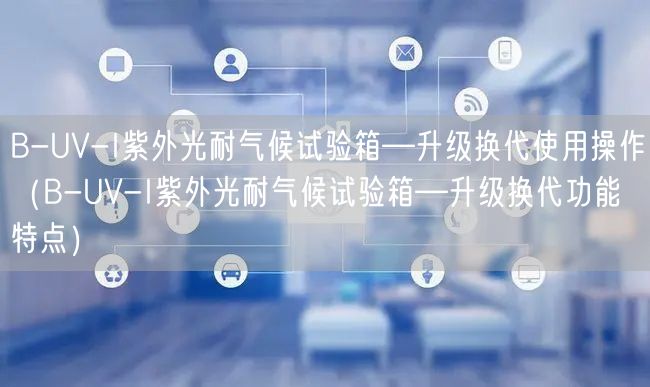 B-UV-I紫外光耐气候试验箱—升级换代使用操作（B-UV-I紫外光耐气候试验箱—升级换代功能特点）(图1)