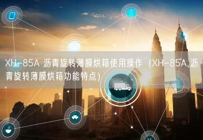 XH-85A 沥青旋转薄膜烘箱使用操作（XH-85A 沥青旋转薄膜烘箱功能特点）(图1)