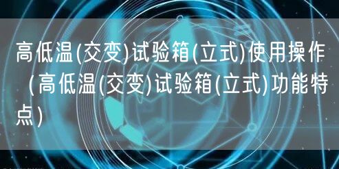 高低温(交变)试验箱(立式)使用操作（高低温(交变)试验箱(立式)功能特点）(图1)