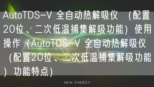 AutoTDS-V 全自动热解吸仪 （配置20位、二次低温捕集解吸功能）使用操作（AutoTDS-V 全自动热解吸仪 （配置20位、二次低温捕集解吸功能）功能特点）(图1)