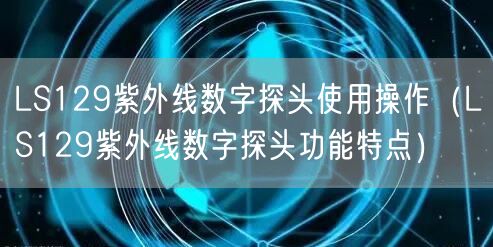 LS129紫外线数字探头使用操作（LS129紫外线数字探头功能特点）(图1)