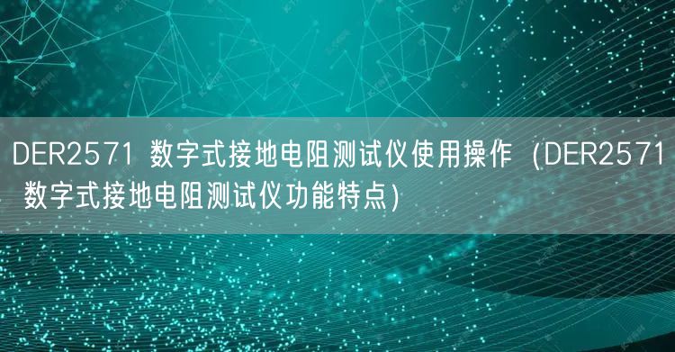 DER2571 数字式接地电阻测试仪使用操作（DER2571 数字式接地电阻测试仪功能特点）(图1)