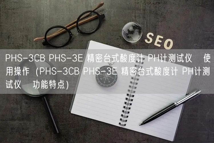 PHS-3CB PHS-3E 精密台式酸度计 PH计测试仪   使用操作（PHS-3CB PHS-3E 精密台式酸度计 PH计测试仪   功能特点）(图1)