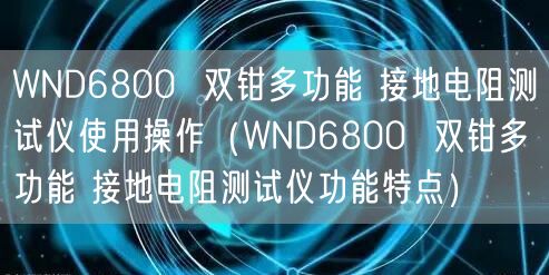 WND6800  双钳多功能 接地电阻测试仪使用操作（WND6800  双钳多功能 接地电阻测试仪功能特点）(图1)