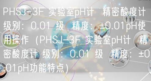 PHSJ-3F 实验室pH计  精密酸度计 级别：0.01 级  精度：±0.01pH使用操作（PHSJ-3F 实验室pH计  精密酸度计 级别：0.01 级  精度：±0.01pH功能特点）(图1)