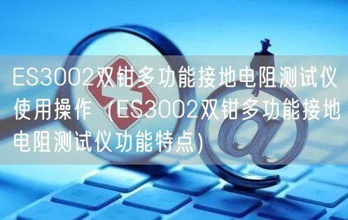 ES3002双钳多功能接地电阻测试仪使用操作（ES3002双钳多功能接地电阻测试仪功能特点）(图1)
