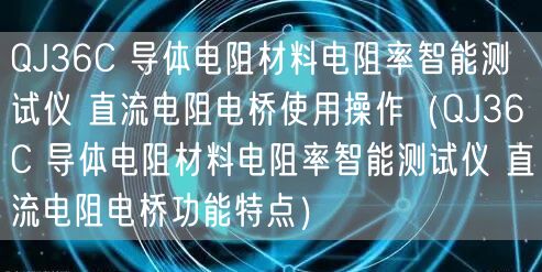 QJ36C 导体电阻材料电阻率智能测试仪 直流电阻电桥使用操作（QJ36C 导体电阻材料电阻率智能测试仪 直流电阻电桥功能特点）(图1)