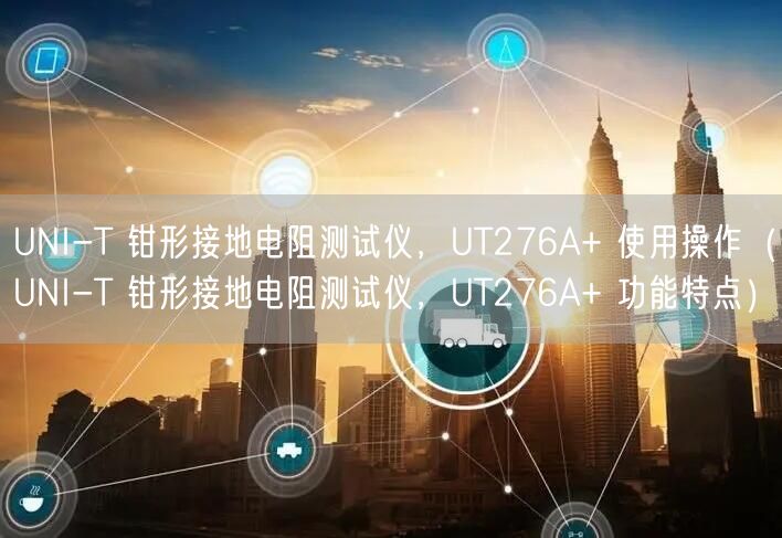 UNI-T 钳形接地电阻测试仪，UT276A+ 使用操作（UNI-T 钳形接地电阻测试仪，UT276A+ 功能特点）(图1)