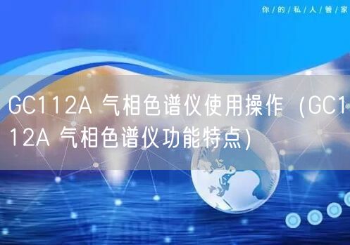 GC112A 气相色谱仪使用操作（GC112A 气相色谱仪功能特点）(图1)