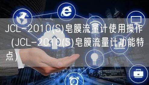 JCL-2010(S)皂膜流量计使用操作（JCL-2010(S)皂膜流量计功能特点）(图1)