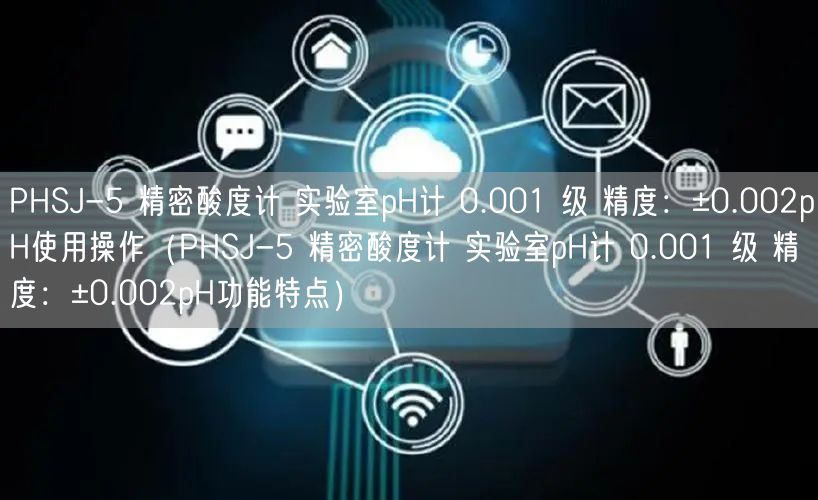 PHSJ-5 精密酸度计 实验室pH计 0.001 级 精度：±0.002pH使用操作（PHSJ-5 精密酸度计 实验室pH计 0.001 级 精度：±0.002pH功能特点）(图1)