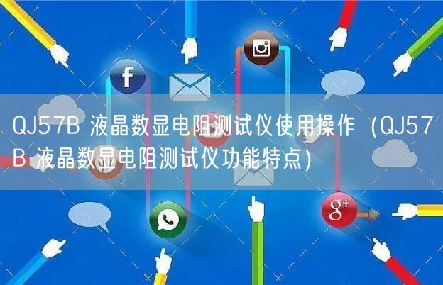 QJ57B 液晶数显电阻测试仪使用操作（QJ57B 液晶数显电阻测试仪功能特点）(图1)